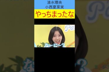 清水理央　小西夏菜実　やっちまったな #ショート