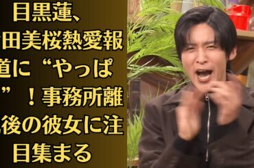 Snow Man目黒蓮、今田美桜との熱愛発覚！事務所庇護を離れた彼女の対応が話題…目黒蓮、今田美桜熱愛報道に騒然！“やっぱり”とファンが心配する“あの人”とは