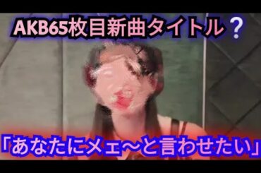 AKB48 65枚目シングルの新曲タイトルを、あるメンバーが予想！？