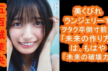 【五百城茉央】ついに解禁！、美くびれランジェリーでヲタク卒倒寸前！「未来の作り方」は、もはや「未来の破壊力」！？