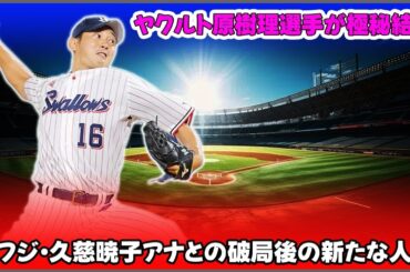 【野球】「ヤクルト原樹理選手が極秘結婚！元フジ・久慈暁子アナとの破局後の新たな人生」 #原樹理,#久慈暁子,#ヤクルト,#結婚,#プロ野球