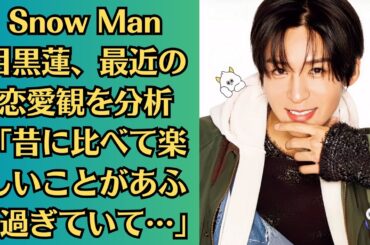 Snow Man目黒蓮、最近の恋愛観を分析「昔に比べて楽しいことがあふれ過ぎていて…」…目黒蓮、今田美桜との結婚の真相に迫る！事務所が語った“愛の許可”の理由
