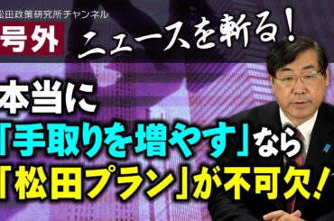 号外【ニュースを斬る！】本当に「手取りを増やす」なら「松田プラン」が不可欠！