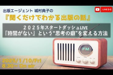 【2025年スタートダッシュLIVE】『「時間がない」という“思考の癖”を変える方法」　出版エージェント城村典子の『聞くだけでわかる出版の話』Vol.21