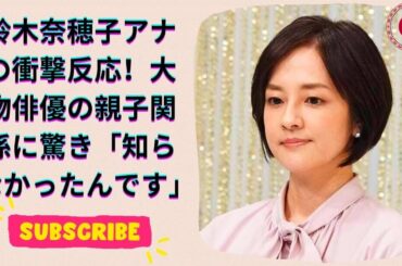 あさイチ 鈴木奈穂子アナが大物俳優の親子関係に驚愕！息子さんなんですか？