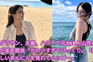 グラサン、水着、ハワイで元AKB入山杏奈が美肌開放「かわいすぎてびっくり」「美しいあんにんを見れてハッピー」•  ハワイの海岸やヨットで美肌を全開にした入山杏奈 • 入山杏奈