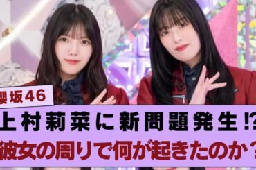 【櫻坂46】上村莉菜に新たな問題発生⁉ 彼女の周りで何が起きているのか徹底調査！