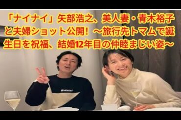 「ナイナイ」矢部浩之、美人妻・青木裕子と夫婦ショット公開！～旅行先トマムで誕生日を祝福、結婚12年目の仲睦まじい姿～