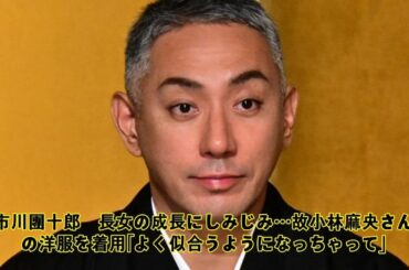 市川團十郎　長女の成長にしみじみ…故小林麻央さんの洋服を着用「よく似合うようになっちゃって」