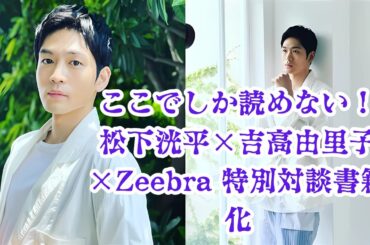 松下洸平×吉高由里子×Zeebra 他28組の特別対談が書籍化！「ここでしかできない話」が詰まった2冊の魅力