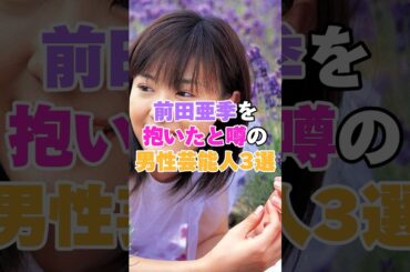 前田亜季を抱いたと噂の男性芸能人３選！ #秋山竜次 #TETSUYA #生田斗真 #前田亜季