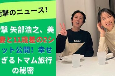 ナイナイ 矢部浩之、美人妻との2ショット公開！結婚12年目の旅行先での幸せな瞬間