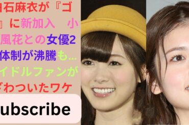 白石麻衣が『ゴチ』に新加入　小芝風花との女優2人体制が沸騰も…アイドルファンがざわついたワケ.