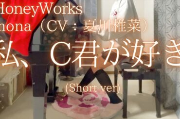 【HoneyWorks】mona（CV：夏川椎菜）「私、C君が好き」(Short ver) を弾いてみました。