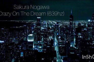 Sakura Nogawa - Crazy On The Dream (639hz)