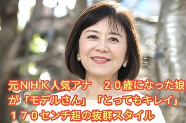 元ＮＨＫ人気アナ　２０歳になった娘が「モデルさん」「とってもキレイ」１７０センチ超の抜群スタイル • 武内陶子アナ