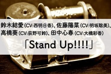 鈴木結愛 (CV:西明日香)、佐藤陽菜 (CV:明坂聡美)、高橋葵 (CV:荻野可鈴)、田中心春 (CV:大橋彩香) 「Stand Up!!!!」オルゴールアレンジ