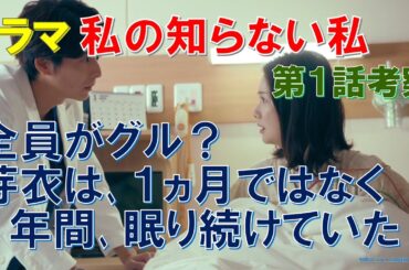 【私の知らない私】第1話考察 全員がグル？芽衣は､1ヵ月ではなく1年間､眠り続けていた【小野花梨､馬場ふみか､渋谷凪咲､小池徹平】