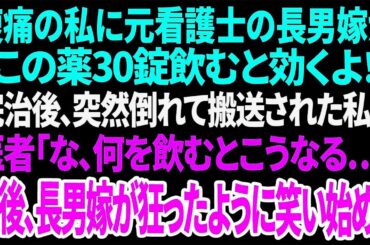 【スカッと】腹痛の私に元看護士の長男嫁が「この薬30錠飲むと効くよ！」完治後、突然倒れて搬送された私に医者「な、何を飲むとこうなる…」直後、長男嫁が狂ったように笑い始め