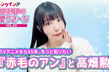 相沢梨紗“りさちー”、『赤毛のアン』と高畑勲監督をもっと知りたい！【偏愛りさ～ち VOL.53】