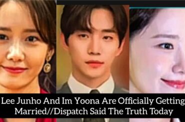 Lee Junho And Im Yoona Are Officially Getting Married//Dispatch Said The Truth Today