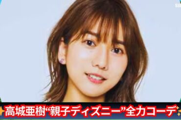 元AKB48・高城亜樹の“親子ディズニー”全力コーデ！Jリーガー夫との2ショットも必見✨