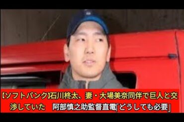 【ソフトバンク】石川柊太、妻・大場美奈同伴で巨人と交渉していた 阿部慎之助監督直電「どうしても必要」|ソフトバンク近藤健介が現状維持の5億5000万円でサイン　パ・