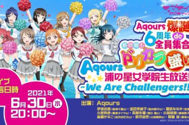 ラブライブ！サンシャイン!! Aqours爆誕！6周年de全員集合!!新情報もドリカラ盛り!! Aqours浦の星女学院生放送!!!～We Are Challengers!!～