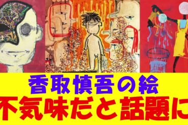 【閲覧注意】香取慎吾の絵が不気味過ぎると話題