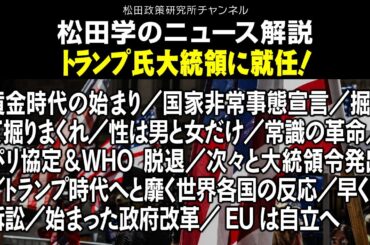 松田学のニュース解説　【トランプ氏大統領に就任！】　黄金時代の始まり／国家非常事態宣言／掘って掘りまくれ／性は男と女だけ／常識の革命／パリ協定＆WHO脱退／次々と大統領令発出／EUは自立へ、他
