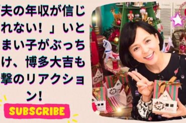 いとうまい子、夫の年収を告白！博多大吉も驚愕「普通のサラリーマンって本当に？」