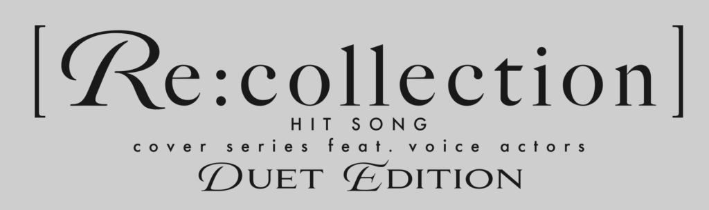 [Re:collection] HIT SONG cover series feat.voice actors ～DUET EDITION～