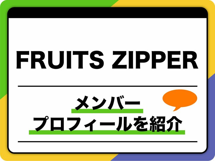 【写真・画像】FRUITS ZIPPER(フルーツジッパー)メンバープロフィール 生年月日、出身地、結成前の個人活動歴なども紹介 1枚目