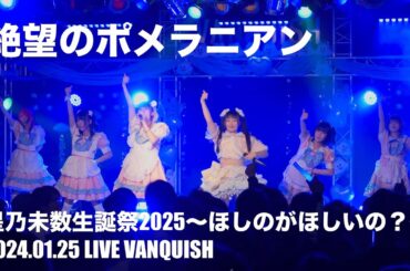 2024.01.25【絶望のポメラニアン】絶望のポメラニアン 星乃未数生誕祭2025～ほしのがほしいの？～：LIVE VANQUISH