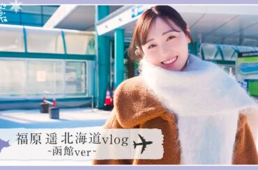 【VLOG】福原遥の2025年1発目は北海道!!"函館"で丸一日遊びました！☃️