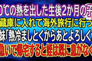 【スカッと総集編】40℃の熱を出した生後２か月の子を冷蔵庫に入れて海外旅行に行った義妹「熱冷ましとくからあとよろしくw」→急いで帰宅すると姪は既に息がなく…