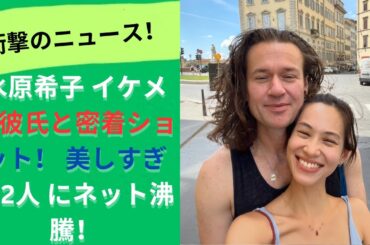 水原希子、イケメン恋人との密着2ショット公開！ 美しい  幸せそう の声続出 2022年交際開始