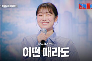 타카다 카호(高田夏帆) -  어떤 때라도(どんなときも) ｜한일톱텐쇼 35회