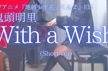 TVアニメ『地縛少年花子くん２』ED【鬼頭明里】「With a Wish」(Short ver) を弾いてみました。