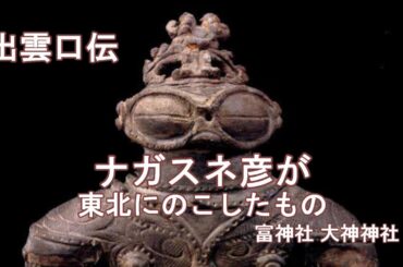 出雲口伝　龍蛇信仰　ナガスネ彦が東北にのこしたもの　　富神社　大神神社