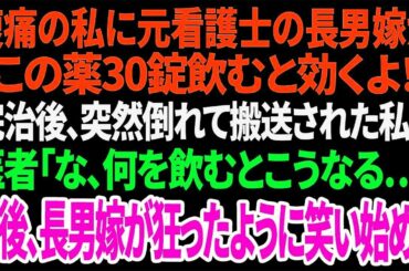 【スカッと】腹痛の私に元看護士の長男嫁が「この薬30錠飲むと効くよ！」完治後、突然倒れて搬送された私に医者「な、何を飲むとこうなる…」直後、長男嫁が狂ったように笑い始め