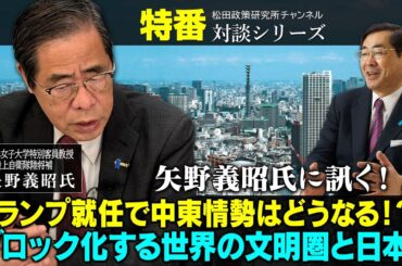 特番『矢野義昭氏に訊く！トランプ就任で中東情勢はどうなる！？ブロック化する世界の文明圏と日本』ゲスト：岐阜女子大学特別客員教授　元陸上自衛隊陸将補　矢野義昭氏