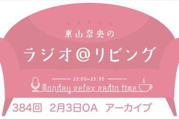 『東山奈央のラジオ＠リビング』第384回（2025年2月3日放送アーカイブ）
