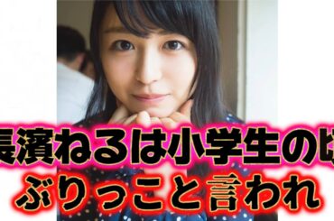 ぶりっ子と言われる『長濱ねる』の生い立ちに関する雑学