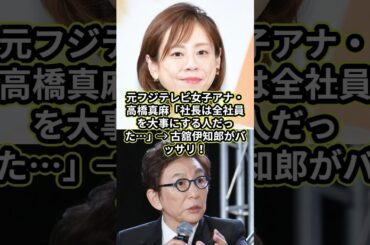 元フジテレビ女子アナ・高橋真麻「社長は全社員を大事にする人だった…」→ 古舘伊知郎がバッサリ！#フジテレビ #フジテレビアナウンサー