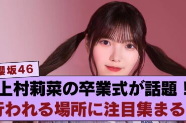 【衝撃】櫻坂46・上村莉菜の卒業式、ここで行われる！？🎓 ファンの間で話題に…！