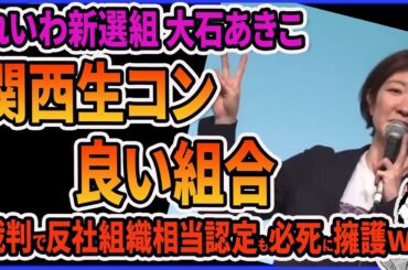 【関西生コン】れいわ新選組と関西生コン、大石あきこがアクロバット擁護ｗ 山本太郎は関西生コンからの支援をブチギレ否定もズブズブな関係がバレてしまう件