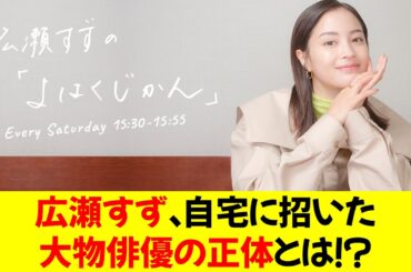 広瀬すず、自宅に招いた大物俳優の正体とは！？★