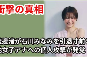 【芸能】渡邊渚の裏の顔が発覚！石川みなみを引退寸前まで追い込んだ真相とは？中居正広の一件で勝利者となり他女子アナにも個人攻撃