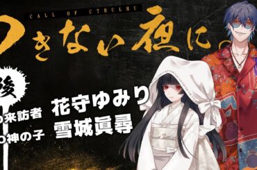 【 CoC / 後編 】つきない夜に。 #ゆみまひつきよに #つきよに08 【 クトゥルフ神話TRPG 】KP川犬 PL 花守ゆみり/雪城眞尋